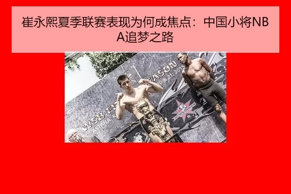 崔永熙夏季联赛表现为何成焦点：中国小将NBA追梦之路
